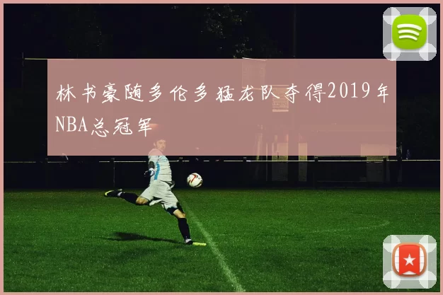 林书豪随多伦多猛龙队夺得2019年NBA总冠军