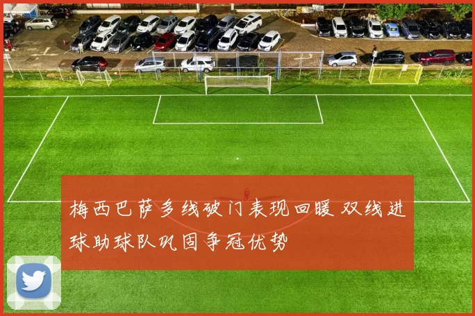 梅西巴萨多线破门表现回暖 双线进球助球队巩固争冠优势
