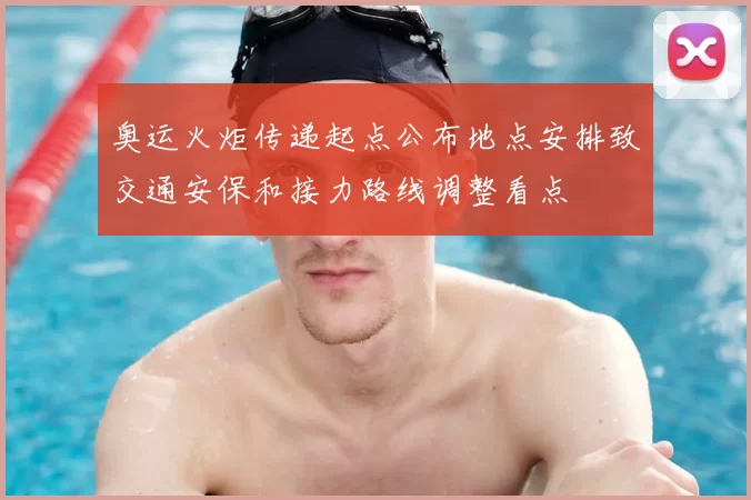 奥运火炬传递起点公布地点安排致交通安保和接力路线调整看点