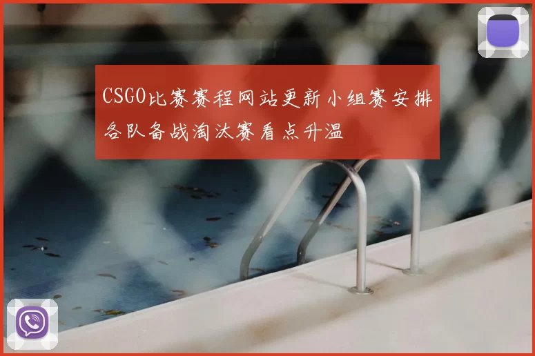 CSGO比赛赛程网站更新小组赛安排各队备战淘汰赛看点升温