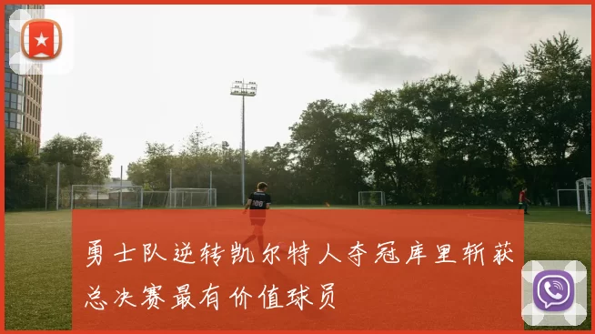 勇士队逆转凯尔特人夺冠库里斩获总决赛最有价值球员