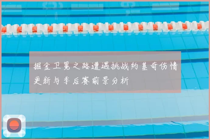 掘金卫冕之路遭遇挑战约基奇伤情更新与季后赛前景分析