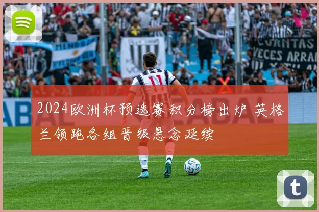 2024欧洲杯预选赛积分榜出炉 英格兰领跑各组晋级悬念延续