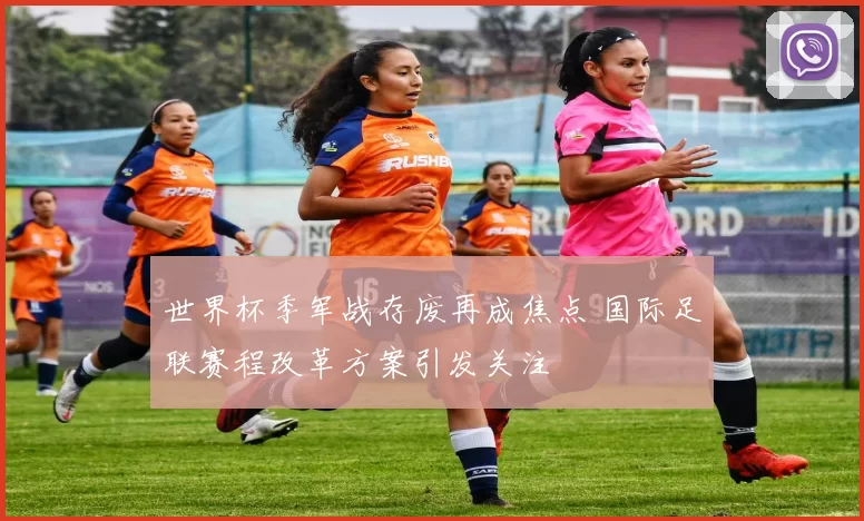 世界杯季军战存废再成焦点 国际足联赛程改革方案引发关注