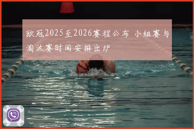 欧冠2025至2026赛程公布 小组赛与淘汰赛时间安排出炉