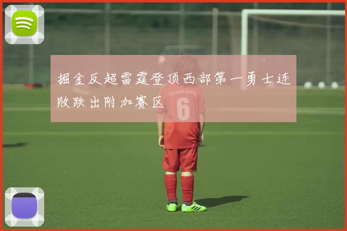 掘金反超雷霆登顶西部第一勇士连败跌出附加赛区