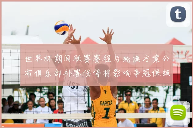 世界杯期间联赛赛程与轮换方案公布俱乐部补赛伤停将影响争冠保级