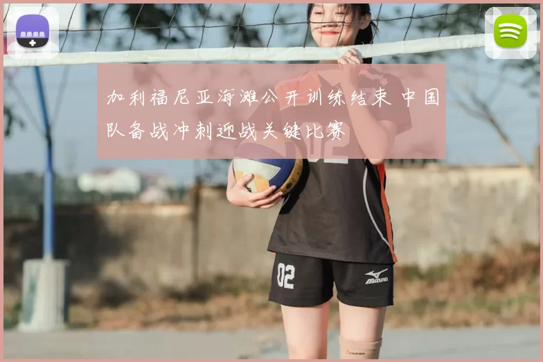 加利福尼亚海滩公开训练结束 中国队备战冲刺迎战关键比赛