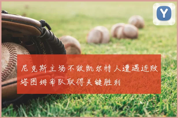 尼克斯主场不敌凯尔特人遭遇连败塔图姆率队取得关键胜利