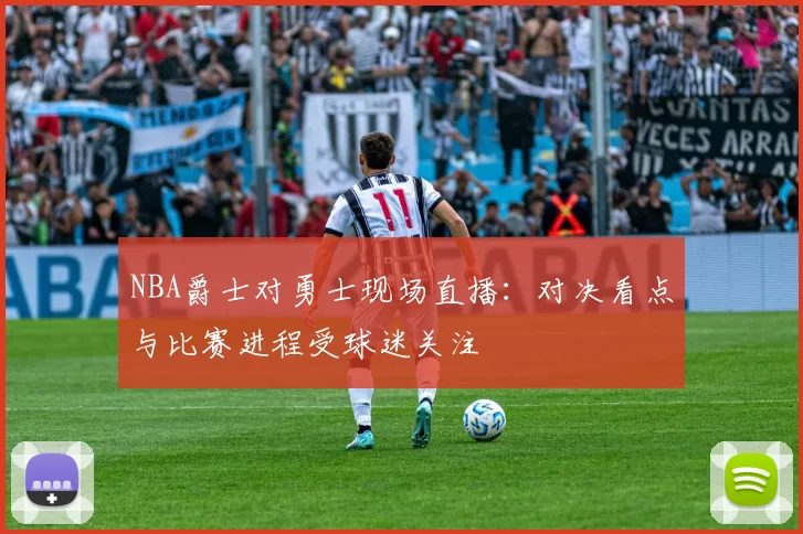 NBA爵士对勇士现场直播：对决看点与比赛进程受球迷关注