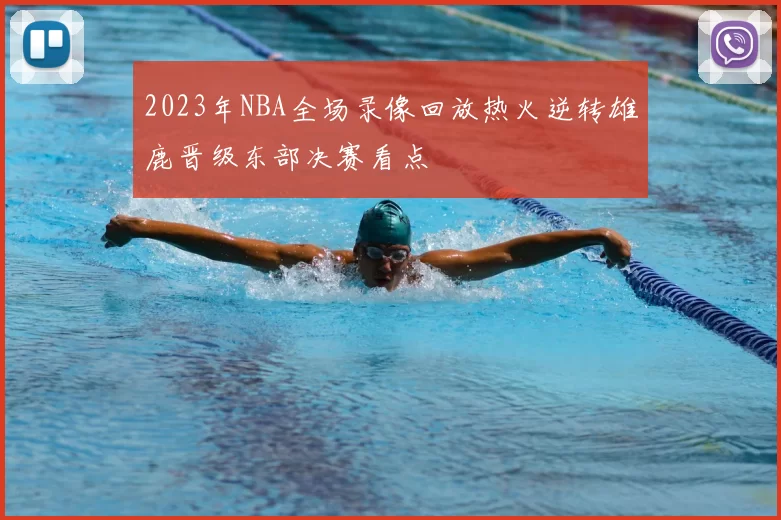 2023年NBA全场录像回放热火逆转雄鹿晋级东部决赛看点