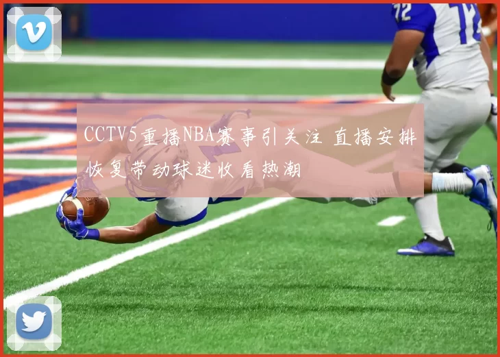 CCTV5重播NBA赛事引关注 直播安排恢复带动球迷收看热潮