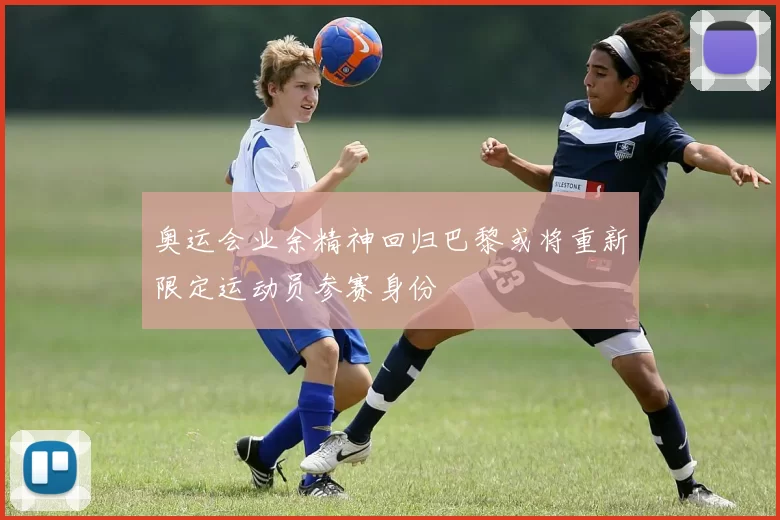 奥运会业余精神回归巴黎或将重新限定运动员参赛身份