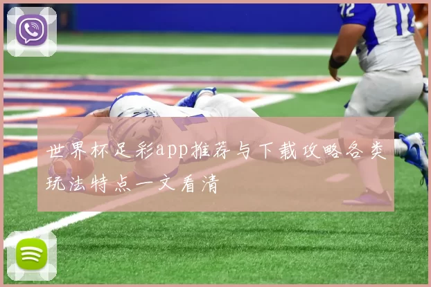 世界杯足彩app推荐与下载攻略各类玩法特点一文看清