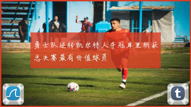 勇士队逆转凯尔特人夺冠库里斩获总决赛最有价值球员