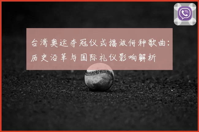 台湾奥运夺冠仪式播放何种歌曲：历史沿革与国际礼仪影响解析