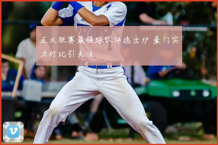 五大联赛最强球队评选出炉 豪门实力对比引关注