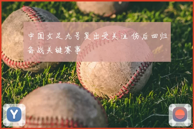 中国女足九号复出受关注 伤后回归备战关键赛事