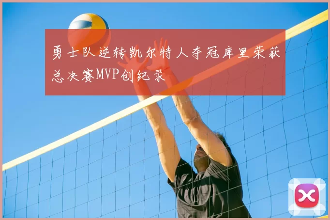 勇士队逆转凯尔特人夺冠库里荣获总决赛MVP创纪录