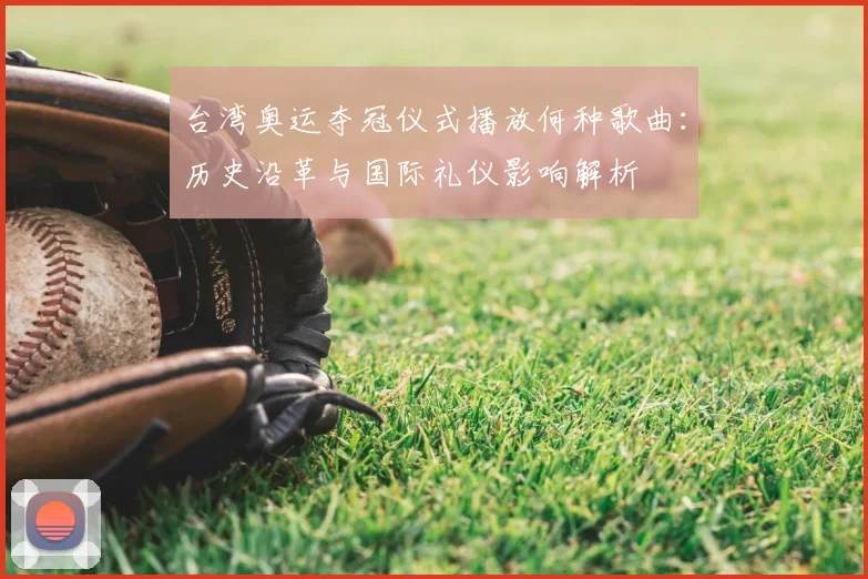 台湾奥运夺冠仪式播放何种歌曲：历史沿革与国际礼仪影响解析
