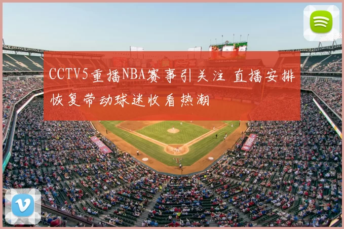 CCTV5重播NBA赛事引关注 直播安排恢复带动球迷收看热潮