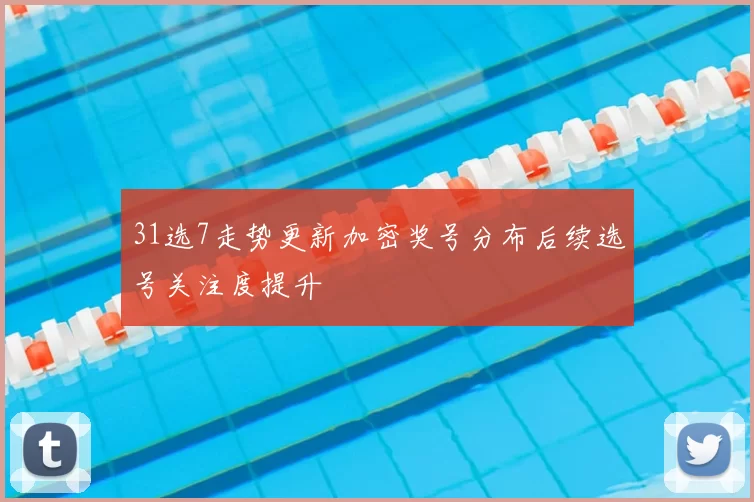 31选7走势更新加密奖号分布后续选号关注度提升