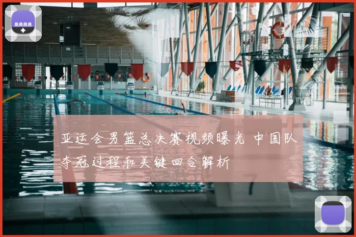 亚运会男篮总决赛视频曝光 中国队夺冠过程和关键回合解析