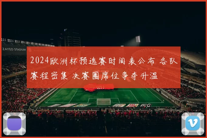 2024欧洲杯预选赛时间表公布 各队赛程密集 决赛圈席位争夺升温