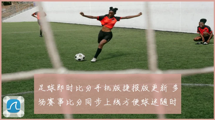 足球即时比分手机版捷报版更新 多场赛事比分同步上线方便球迷随时查看赛况