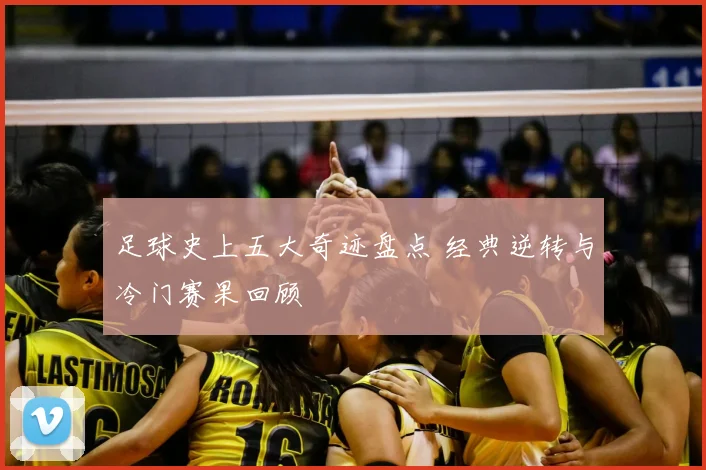 足球史上五大奇迹盘点 经典逆转与冷门赛果回顾