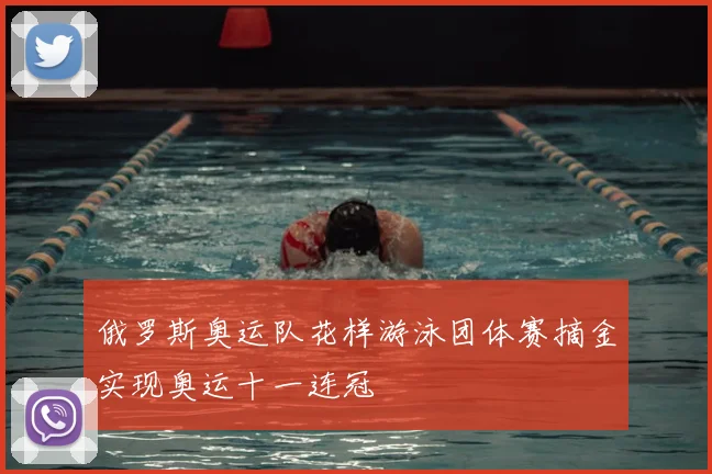 俄罗斯奥运队花样游泳团体赛摘金实现奥运十一连冠