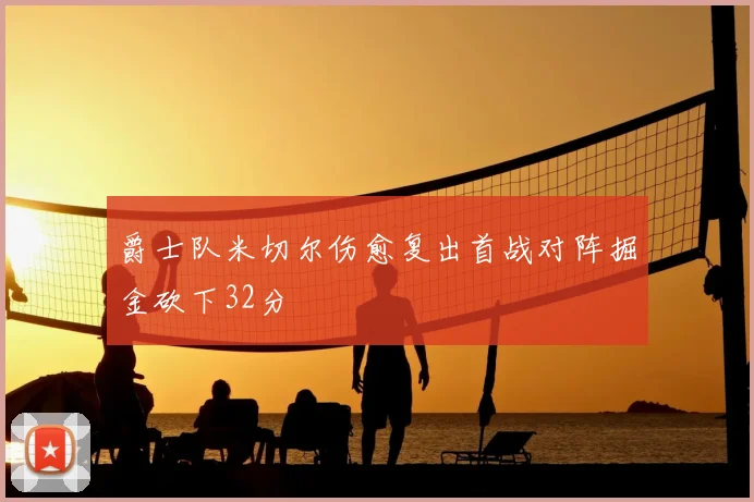 爵士队米切尔伤愈复出首战对阵掘金砍下32分