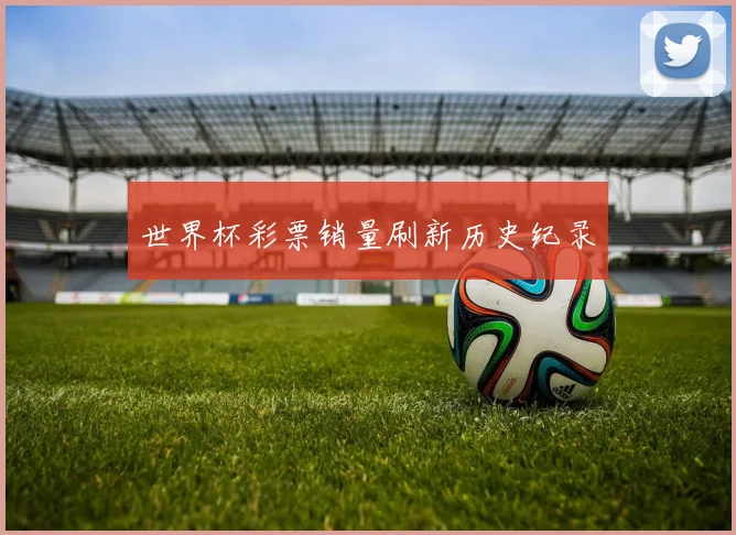 世界杯彩票销量刷新历史纪录