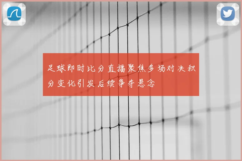足球即时比分直播聚焦多场对决积分变化引发后续争夺悬念