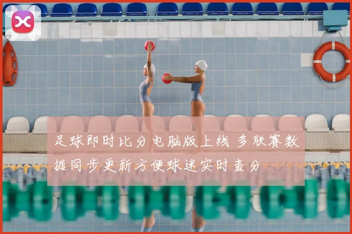 足球即时比分电脑版上线 多联赛数据同步更新方便球迷实时查分