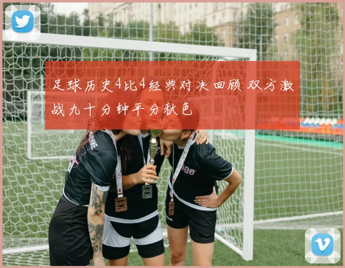 足球历史4比4经典对决回顾 双方激战九十分钟平分秋色