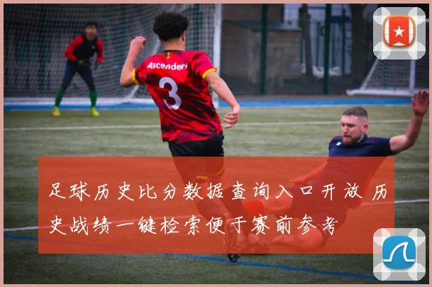 足球历史比分数据查询入口开放 历史战绩一键检索便于赛前参考