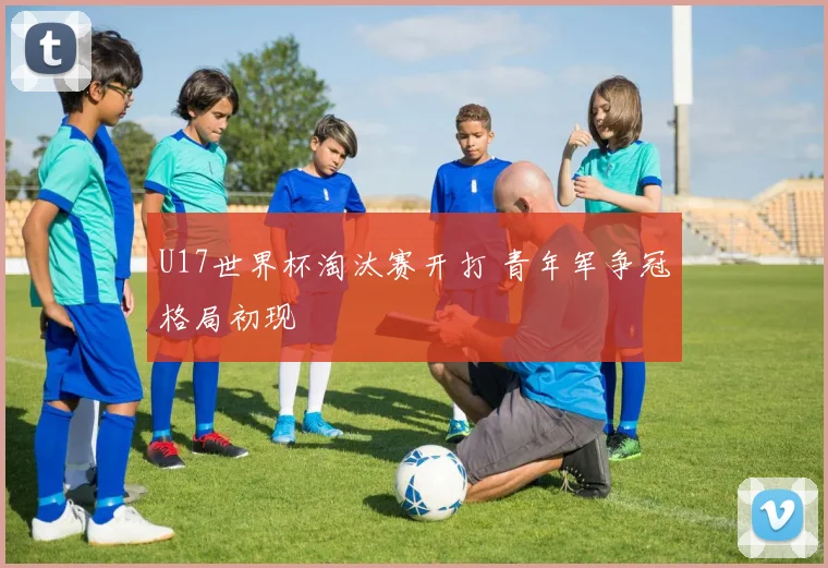 U17世界杯淘汰赛开打 青年军争冠格局初现