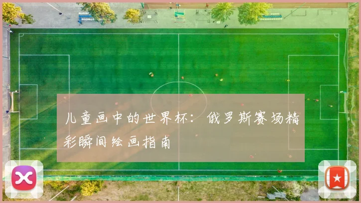 儿童画中的世界杯：俄罗斯赛场精彩瞬间绘画指南